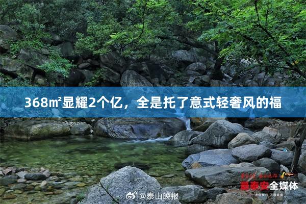368㎡显耀2个亿,全是托了意式轻奢风的福