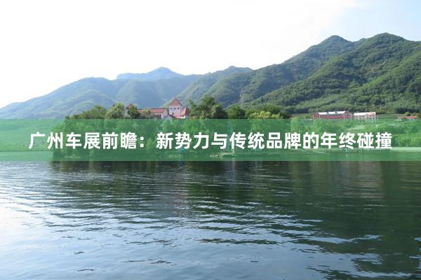 广州车展前瞻：新势力与传统品牌的年终碰撞