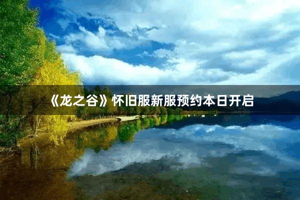 《龙之谷》怀旧服新服预约本日开启