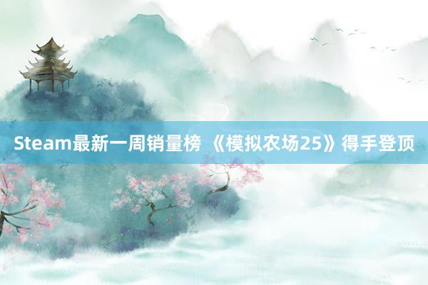 Steam最新一周销量榜 《模拟农场25》得手登顶