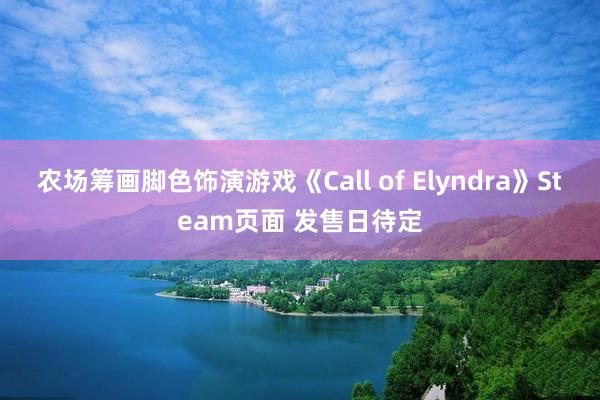 农场筹画脚色饰演游戏《Call of Elyndra》Steam页面 发售日待定