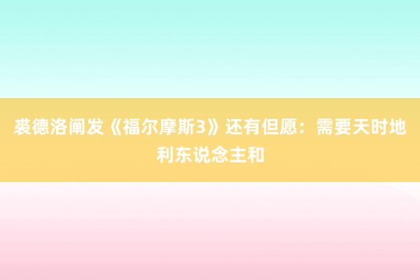 裘德洛阐发《福尔摩斯3》还有但愿：需要天时地利东说念主和