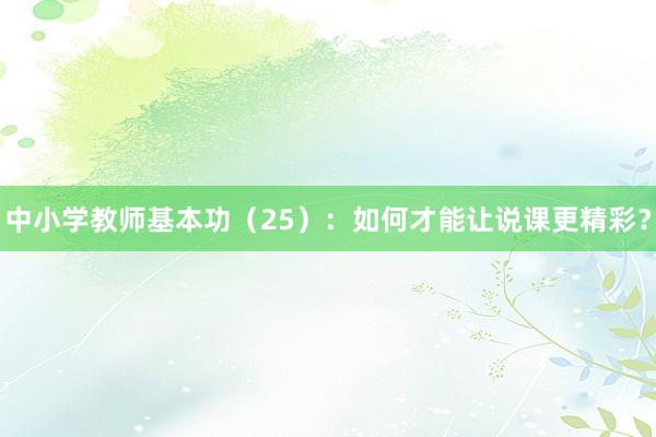 中小学教师基本功（25）：如何才能让说课更精彩？