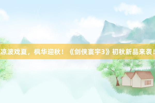 凉波戏夏，枫华迎秋！《剑侠寰宇3》初秋新品来袭！