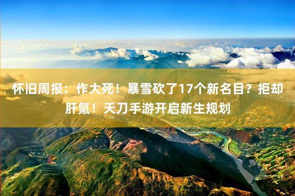 怀旧周报：作大死！暴雪砍了17个新名目？拒却肝氪！天刀手游开启新生规划