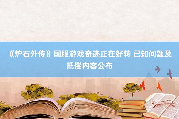 《炉石外传》国服游戏奇迹正在好转 已知问题及抵偿内容公布