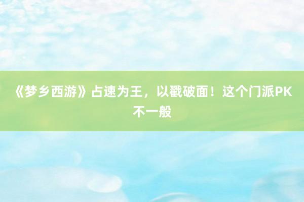 《梦乡西游》占速为王，以戳破面！这个门派PK不一般