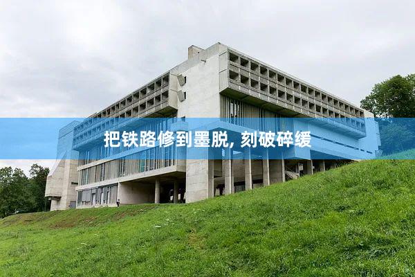 把铁路修到墨脱, 刻破碎缓