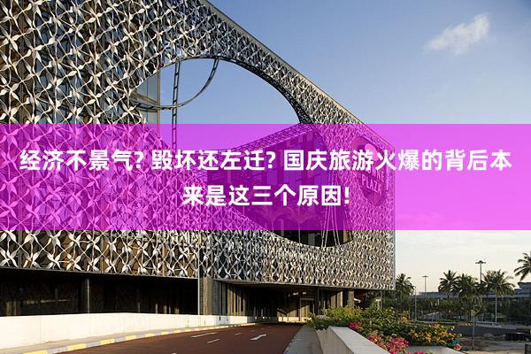 经济不景气? 毁坏还左迁? 国庆旅游火爆的背后本来是这三个原因!
