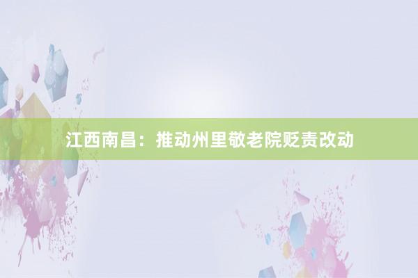 江西南昌：推动州里敬老院贬责改动