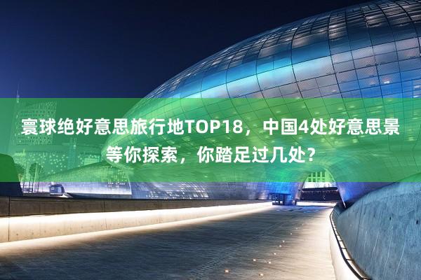 寰球绝好意思旅行地TOP18，中国4处好意思景等你探索，你踏足过几处？