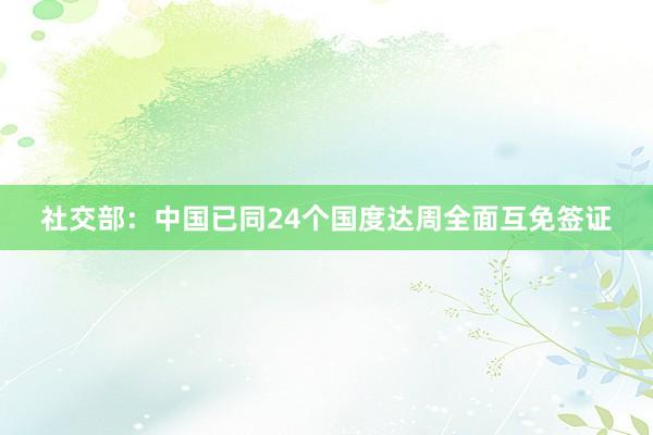 社交部：中国已同24个国度达周全面互免签证