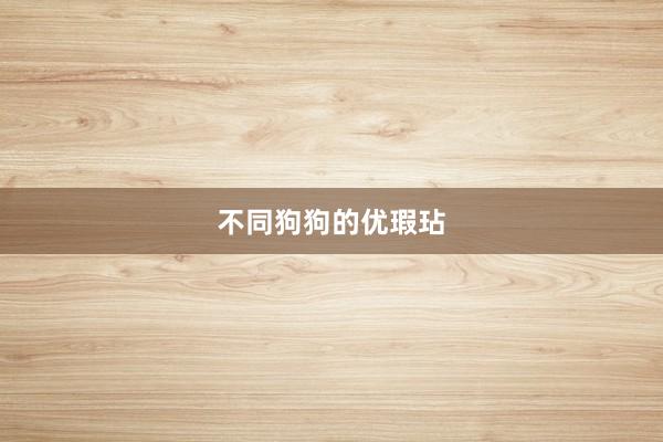 不同狗狗的优瑕玷