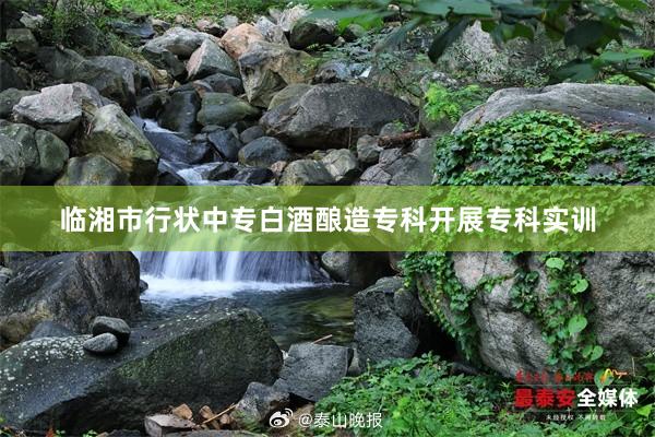 临湘市行状中专白酒酿造专科开展专科实训