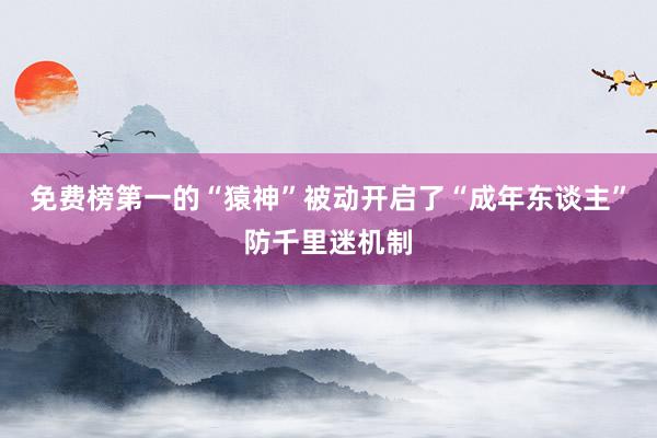 免费榜第一的“猿神”被动开启了“成年东谈主”防千里迷机制