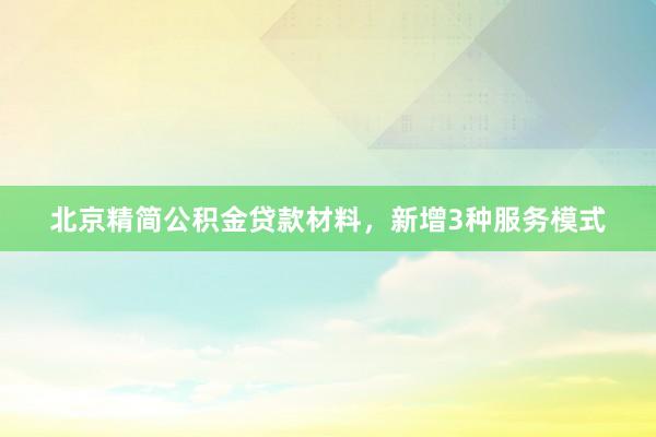 北京精简公积金贷款材料，新增3种服务模式